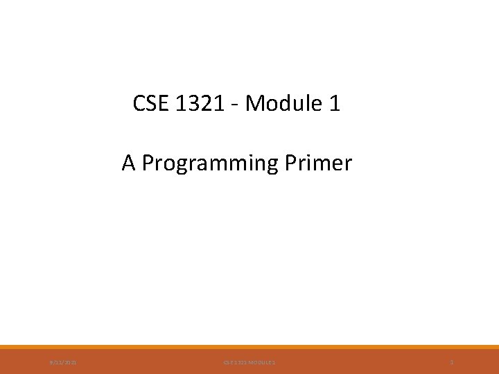 CSE 1321 - Module 1 A Programming Primer 9/11/2021 CSE 1321 MODULE 1 1 CSE 1321 - Module 1 A Programming Primer 9/11/2021 CSE 1321 MODULE 1 1
