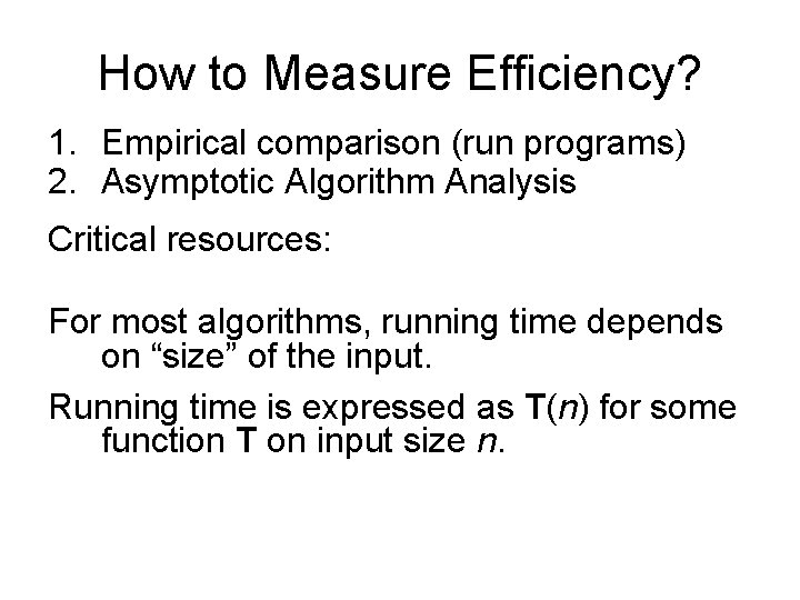 How to Measure Efficiency? 1. Empirical comparison (run programs) 2. Asymptotic Algorithm Analysis Critical