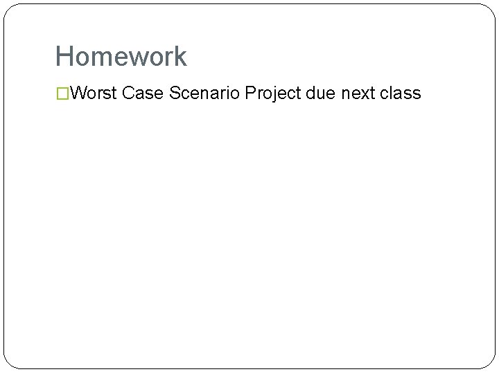 Homework �Worst Case Scenario Project due next class 