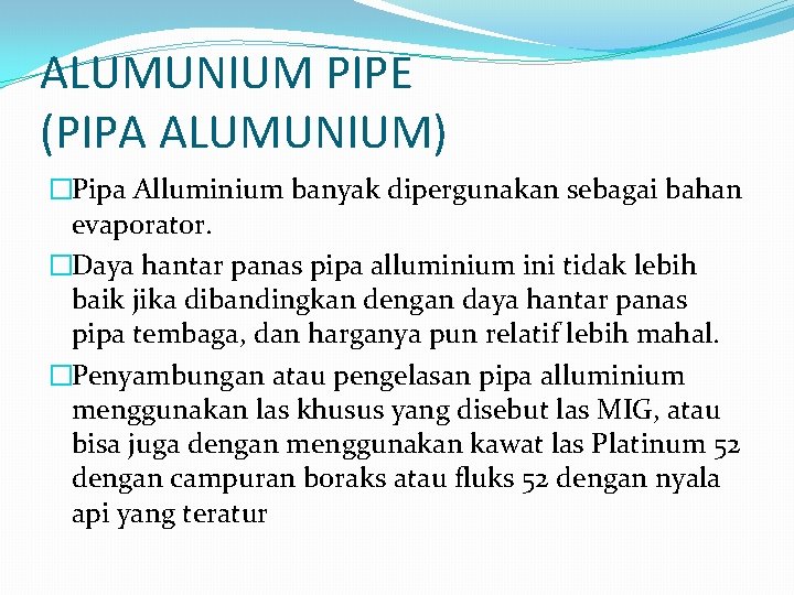 ALUMUNIUM PIPE (PIPA ALUMUNIUM) �Pipa Alluminium banyak dipergunakan sebagai bahan evaporator. �Daya hantar panas