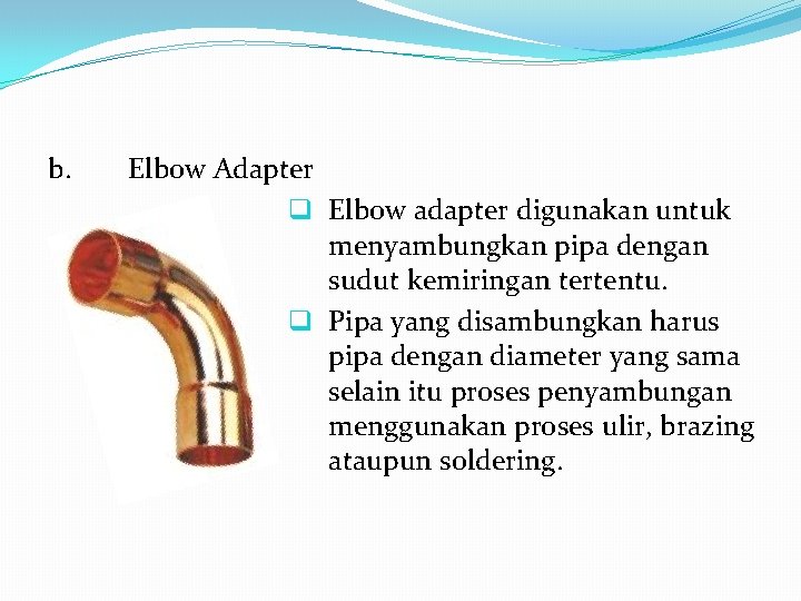 b. Elbow Adapter q Elbow adapter digunakan untuk menyambungkan pipa dengan sudut kemiringan tertentu.