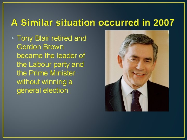 A Similar situation occurred in 2007 • Tony Blair retired and Gordon Brown became