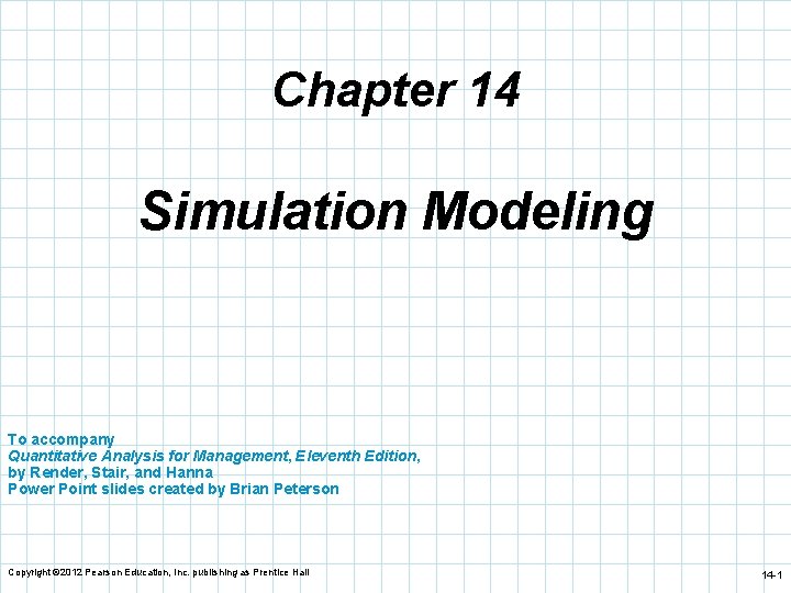 Chapter 14 Simulation Modeling To accompany Quantitative Analysis for Management, Eleventh Edition, by Render,