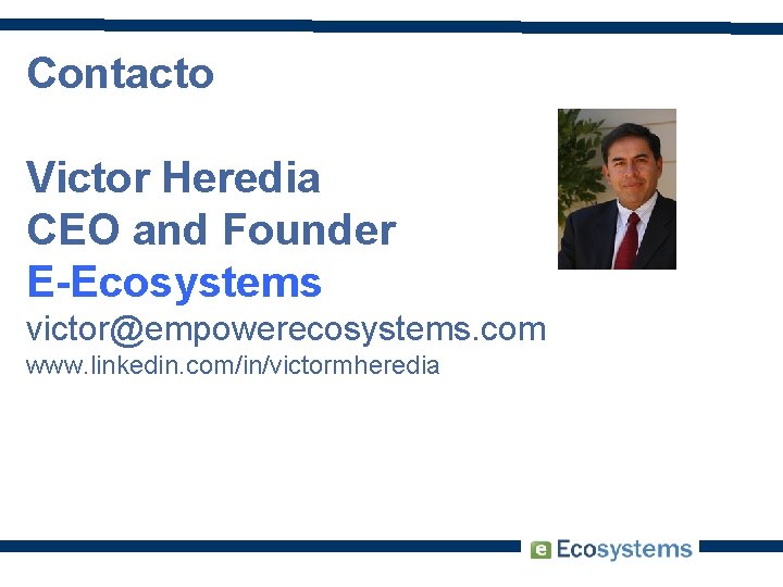 Contacto Victor Heredia CEO and Founder E-Ecosystems victor@empowerecosystems. com www. linkedin. com/in/victormheredia 