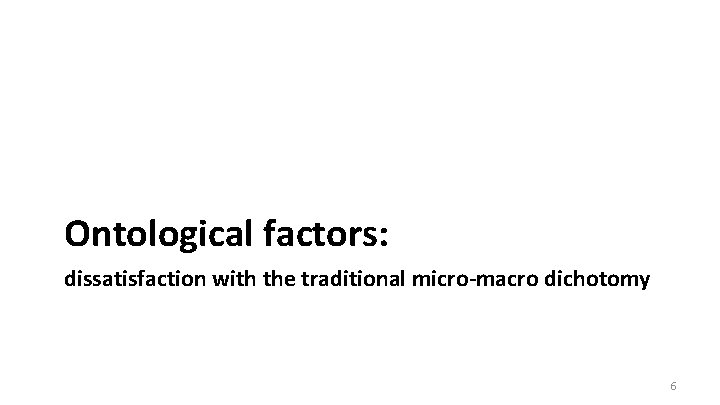 Ontological factors: dissatisfaction with the traditional micro-macro dichotomy 6 Ontological factors: dissatisfaction with the traditional micro-macro dichotomy 6