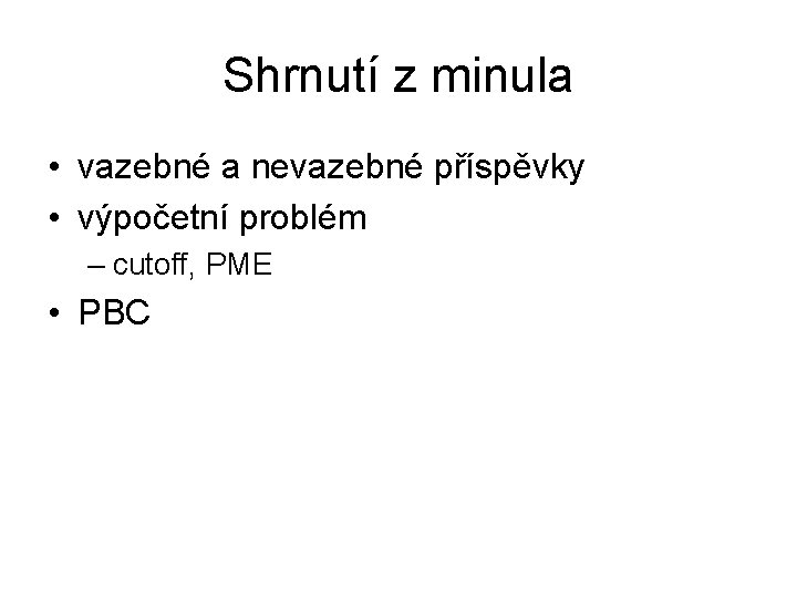 Shrnutí z minula • vazebné a nevazebné příspěvky • výpočetní problém – cutoff, PME