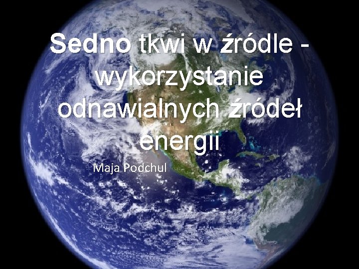 Sedno tkwi w źródle wykorzystanie odnawialnych źródeł energii Maja Podchul 