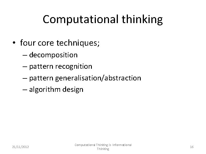 Computational thinking • four core techniques; – decomposition – pattern recognition – pattern generalisation/abstraction