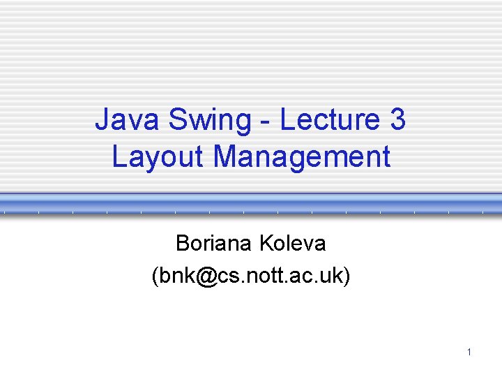 Java Swing - Lecture 3 Layout Management Boriana Koleva (bnk@cs. nott. ac. uk) 1