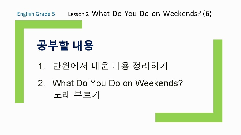 English Grade 5 Lesson 2 What Do You Do on Weekends? (6) 공부할 내용