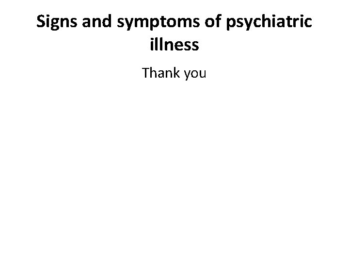 Signs and symptoms of psychiatric illness Thank you 