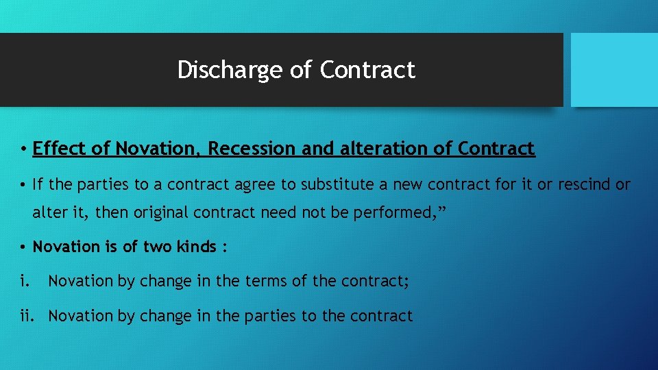 Discharge of Contract • Effect of Novation, Recession and alteration of Contract • If