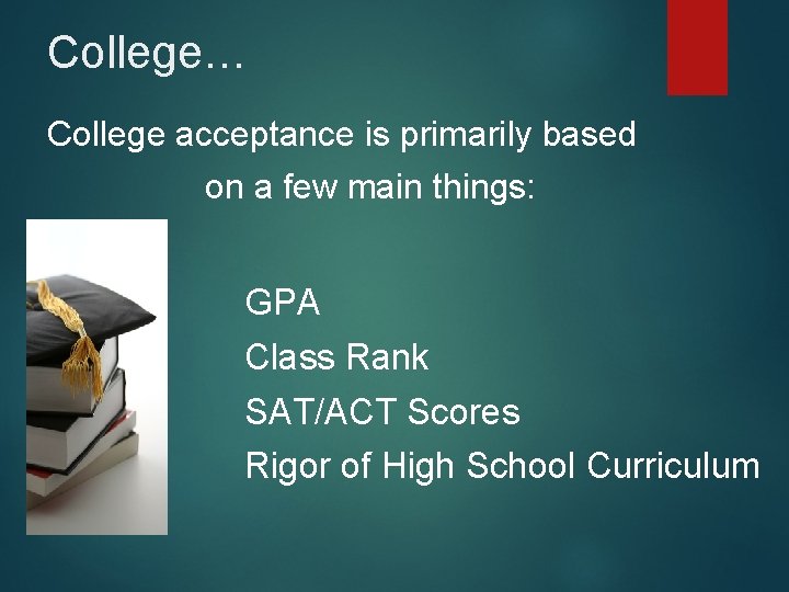 College… College acceptance is primarily based on a few main things: GPA Class Rank