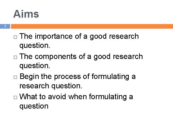 Aims 3 The importance of a good research question. The components of a good