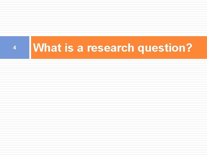 4 What is a research question? 