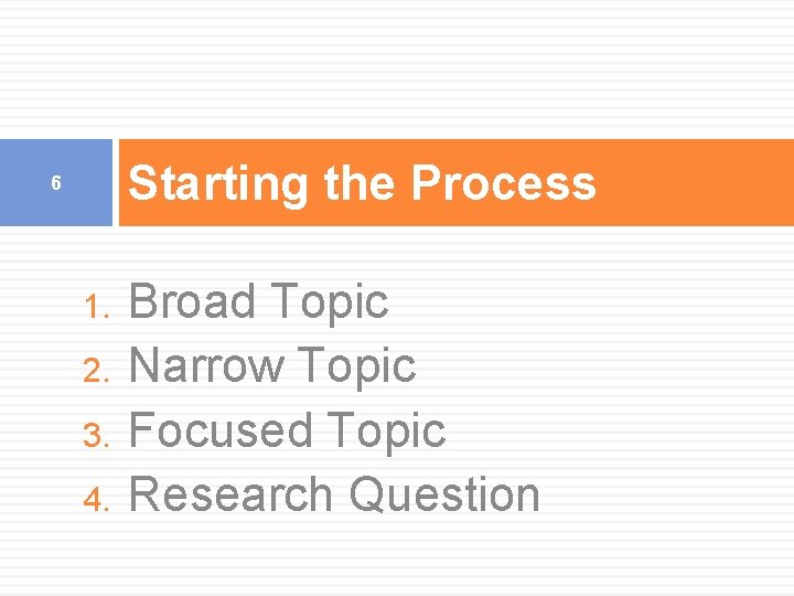 Starting the Process 6 1. 2. 3. 4. Broad Topic Narrow Topic Focused Topic