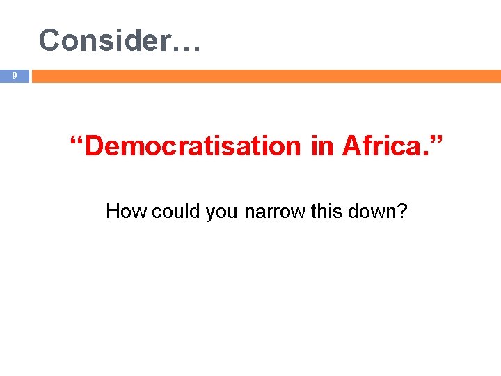 Consider… 9 “Democratisation in Africa. ” How could you narrow this down? 