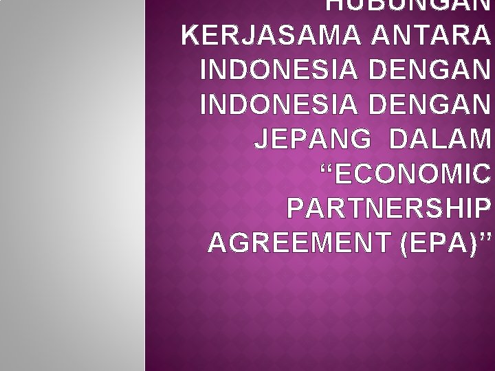 HUBUNGAN KERJASAMA ANTARA INDONESIA DENGAN JEPANG DALAM “ECONOMIC PARTNERSHIP AGREEMENT (EPA)” 