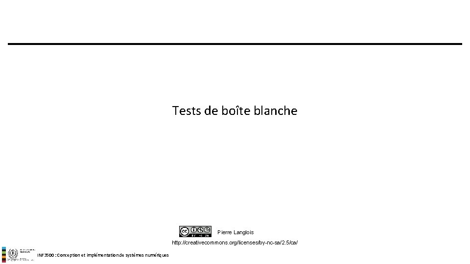 Tests de boîte blanche Pierre Langlois http: //creativecommons. org/licenses/by-nc-sa/2. 5/ca/ INF 3500 : Conception