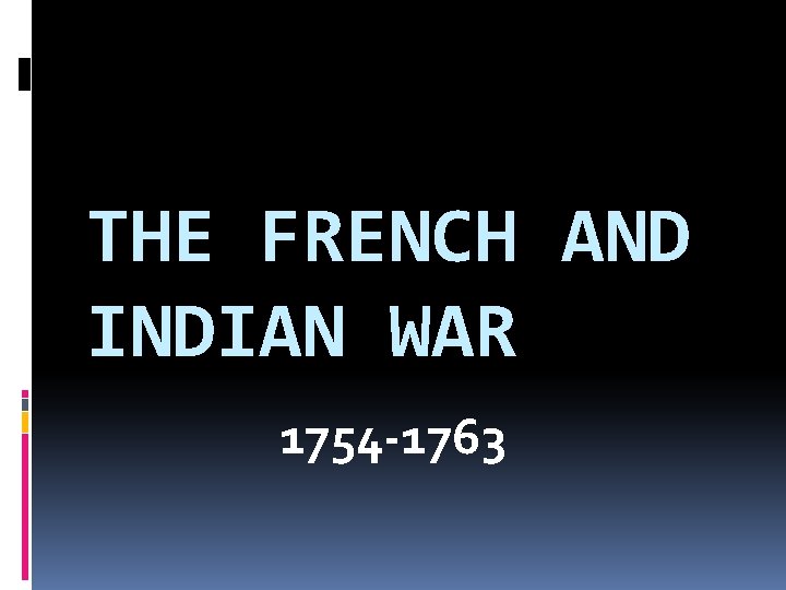 THE FRENCH AND INDIAN WAR 1754 -1763 