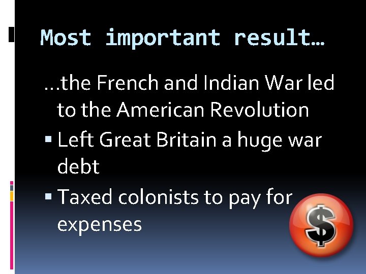 Most important result… …the French and Indian War led to the American Revolution Left