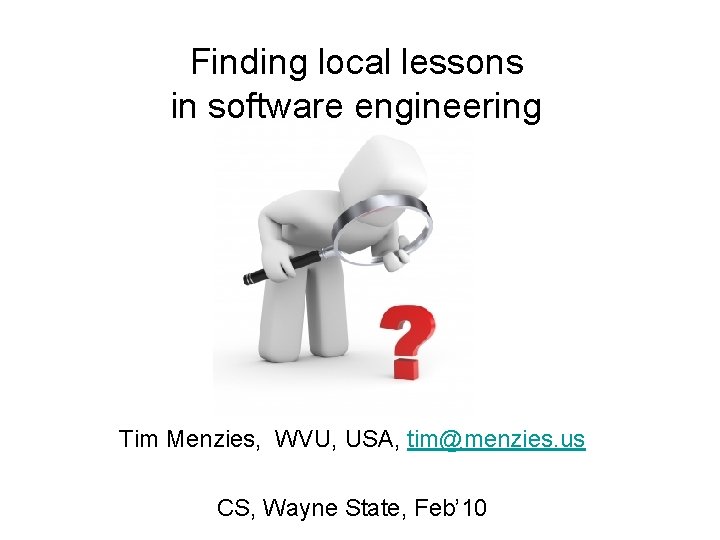 Finding local lessons in software engineering Tim Menzies, WVU, USA, tim@menzies. us CS, Wayne
