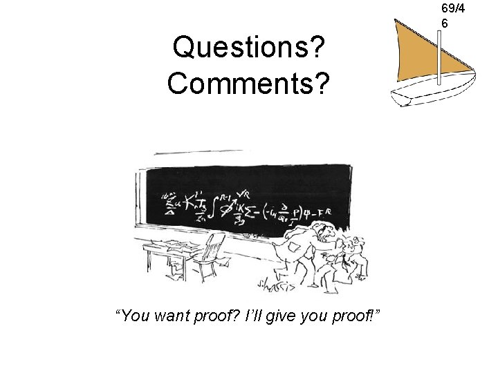 Questions? Comments? “You want proof? I’ll give you proof!” 69/4 6 