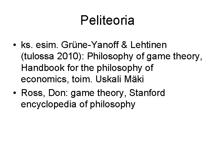 Peliteoria • ks. esim. Grüne-Yanoff & Lehtinen (tulossa 2010): Philosophy of game theory, Handbook