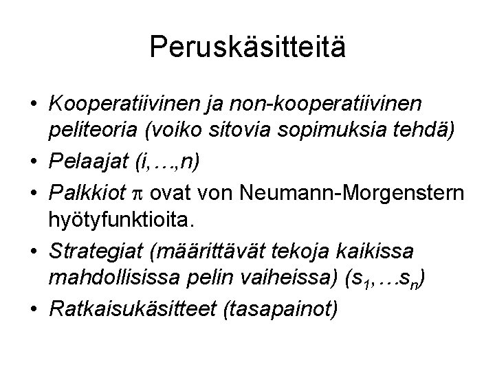 Peruskäsitteitä • Kooperatiivinen ja non-kooperatiivinen peliteoria (voiko sitovia sopimuksia tehdä) • Pelaajat (i, …,