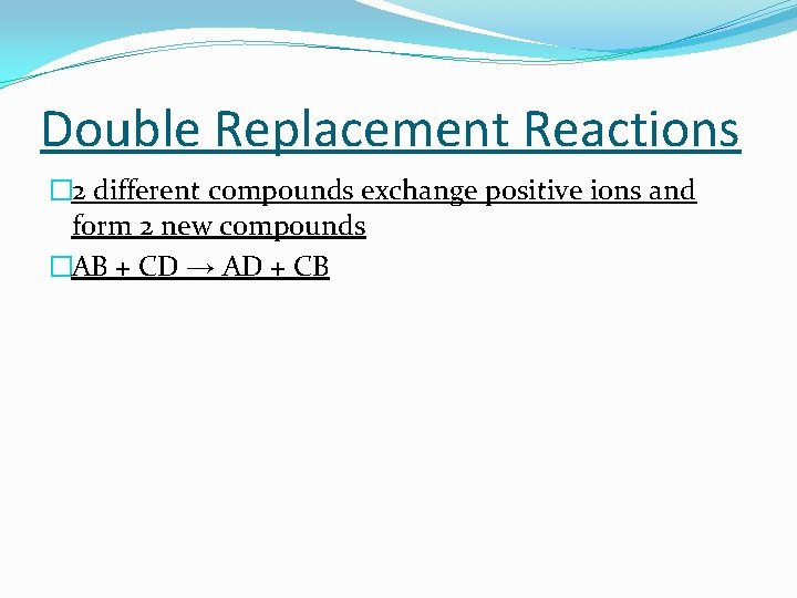 Double Replacement Reactions � 2 different compounds exchange positive ions and form 2 new