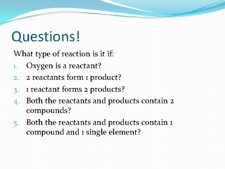 Questions! What type of reaction is it if: 1. Oxygen is a reactant? 2.