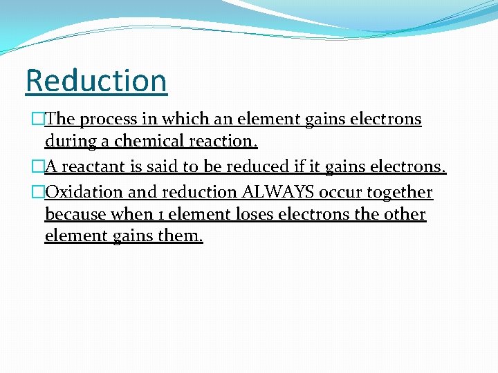 Reduction �The process in which an element gains electrons during a chemical reaction. �A