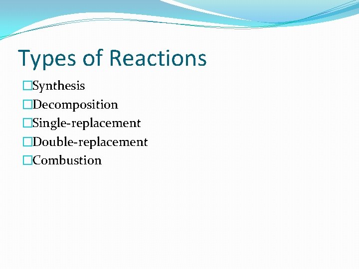 Types of Reactions �Synthesis �Decomposition �Single-replacement �Double-replacement �Combustion 