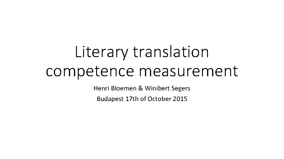 Literary translation competence measurement Henri Bloemen & Winibert Segers Budapest 17 th of October