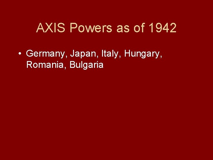 AXIS Powers as of 1942 • Germany, Japan, Italy, Hungary, Romania, Bulgaria 
