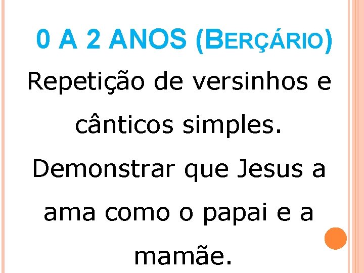 0 A 2 ANOS (BERÇÁRIO) Repetição de versinhos e cânticos simples. Demonstrar que Jesus