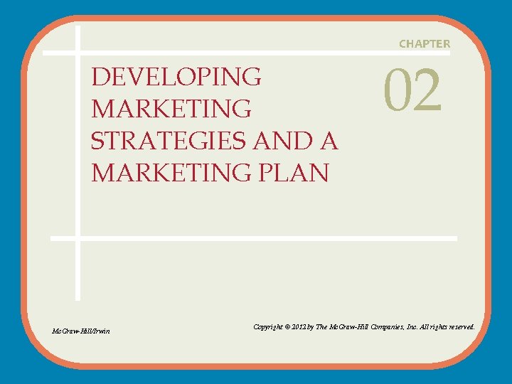 CHAPTER DEVELOPING MARKETING STRATEGIES AND A MARKETING PLAN Mc. Graw-Hill/Irwin 02 Copyright © 2012