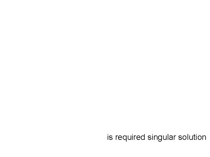 is required singular solution 