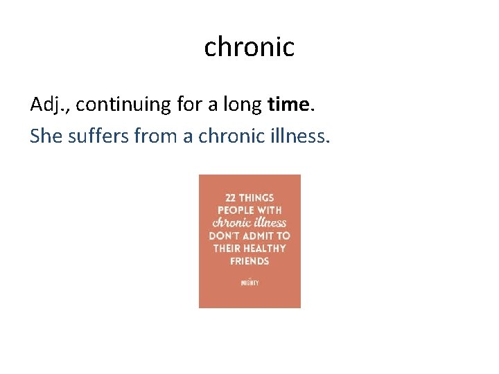 chronic Adj. , continuing for a long time. She suffers from a chronic illness.