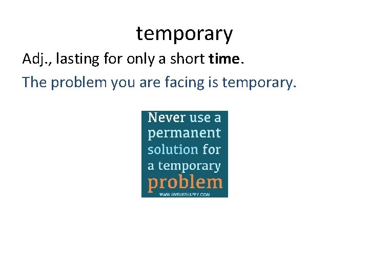 temporary Adj. , lasting for only a short time. The problem you are facing