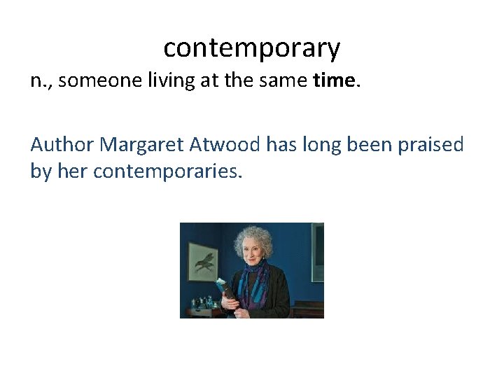 contemporary n. , someone living at the same time. Author Margaret Atwood has long