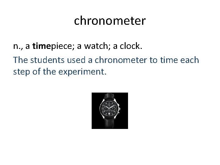 chronometer n. , a timepiece; a watch; a clock. The students used a chronometer