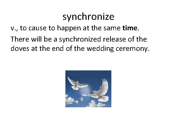 synchronize v. , to cause to happen at the same time. There will be