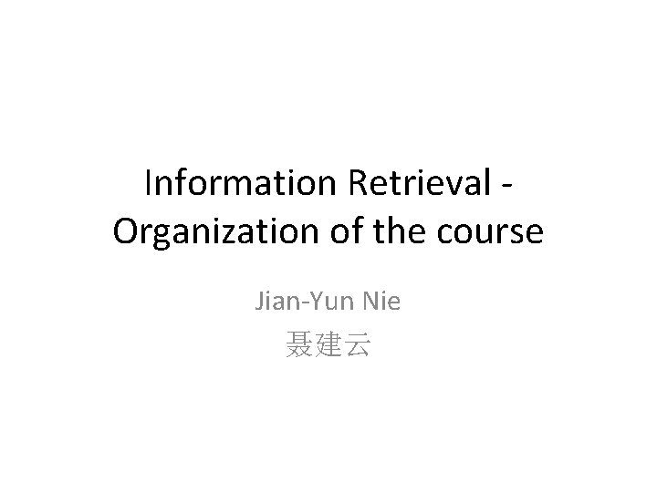 Information Retrieval Organization of the course Jian-Yun Nie 聂建云 