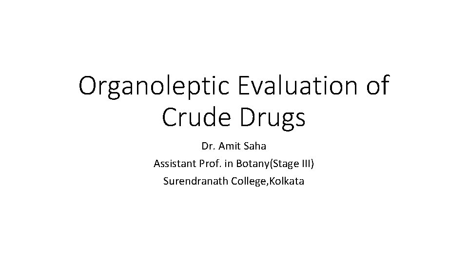 Organoleptic Evaluation of Crude Drugs Dr. Amit Saha Assistant Prof. in Botany(Stage III) Surendranath