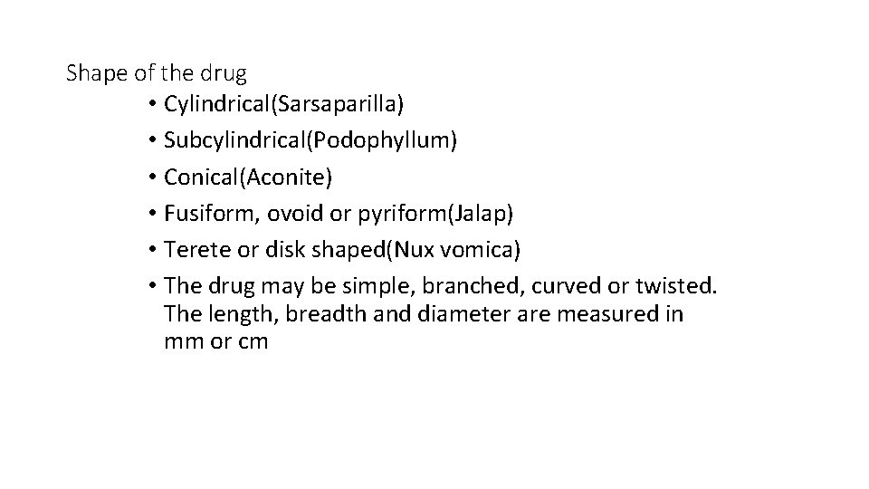 Shape of the drug • Cylindrical(Sarsaparilla) • Subcylindrical(Podophyllum) • Conical(Aconite) • Fusiform, ovoid or