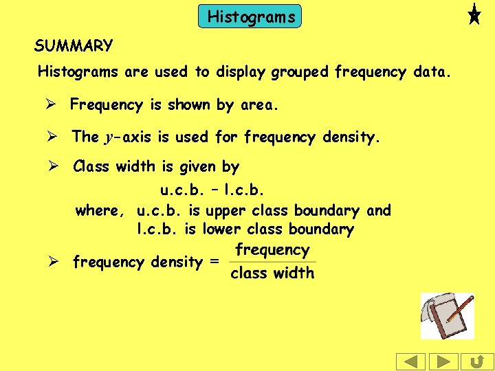 Histograms SUMMARY Histograms are used to display grouped frequency data. Ø Frequency is shown