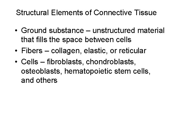 Structural Elements of Connective Tissue • Ground substance – unstructured material that fills the