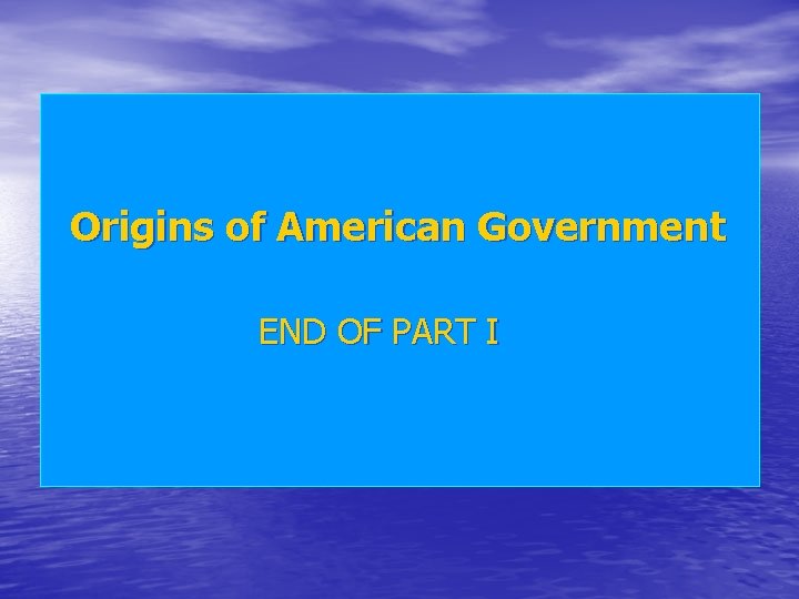 Origins of American Government END OF PART I 