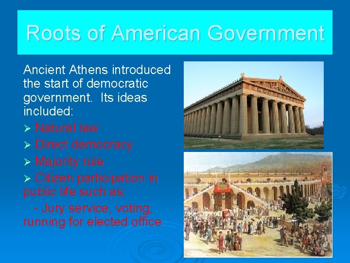 Roots of American Government Ancient Athens introduced the start of democratic government. Its ideas